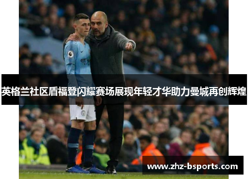 英格兰社区盾福登闪耀赛场展现年轻才华助力曼城再创辉煌 英格兰社区盾福登闪耀赛场展现年轻才华助力曼城再创辉煌