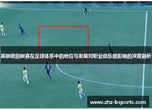 英联级别联赛在足球体系中的地位与发展对职业俱乐部影响的深度剖析 英联级别联赛在足球体系中的地位与发展对职业俱乐部影响的深度剖析
