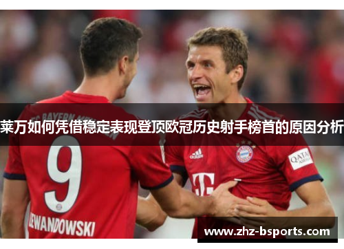 莱万如何凭借稳定表现登顶欧冠历史射手榜首的原因分析 莱万如何凭借稳定表现登顶欧冠历史射手榜首的原因分析