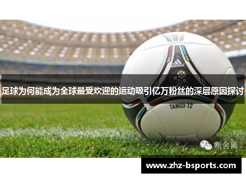 足球为何能成为全球最受欢迎的运动吸引亿万粉丝的深层原因探讨 足球为何能成为全球最受欢迎的运动吸引亿万粉丝的深层原因探讨