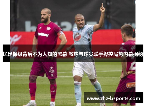 辽足保级背后不为人知的黑幕 教练与球员联手操控局势内幕揭秘