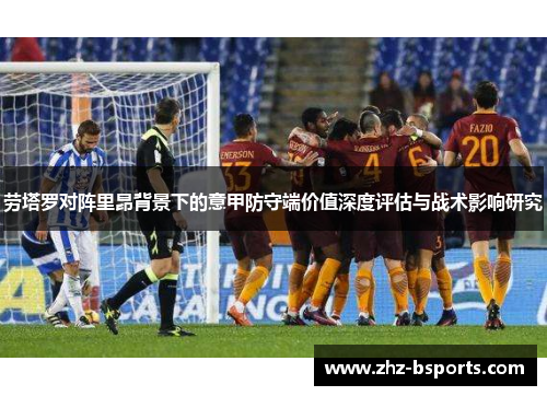劳塔罗对阵里昂背景下的意甲防守端价值深度评估与战术影响研究