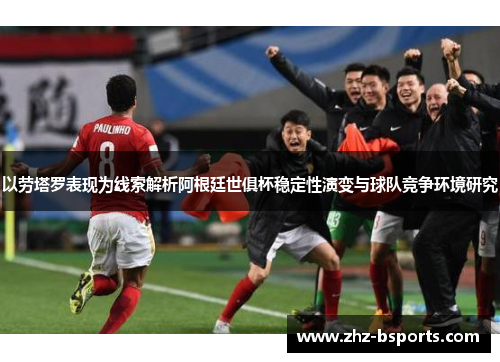 以劳塔罗表现为线索解析阿根廷世俱杯稳定性演变与球队竞争环境研究