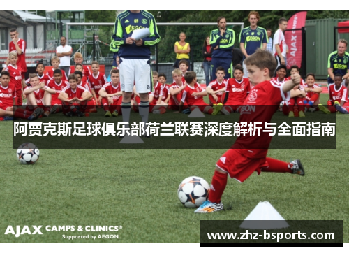 阿贾克斯足球俱乐部荷兰联赛深度解析与全面指南 阿贾克斯足球俱乐部荷兰联赛深度解析与全面指南