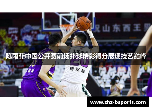 陈雨菲中国公开赛前场扑球精彩得分展现技艺巅峰 陈雨菲中国公开赛前场扑球精彩得分展现技艺巅峰