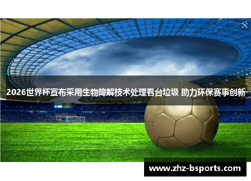 2026世界杯宣布采用生物降解技术处理看台垃圾 助力环保赛事创新