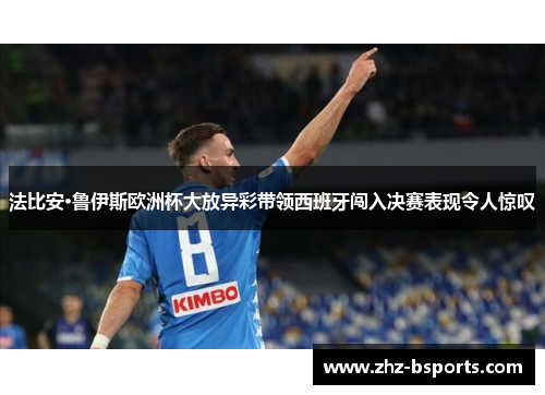 法比安·鲁伊斯欧洲杯大放异彩带领西班牙闯入决赛表现令人惊叹