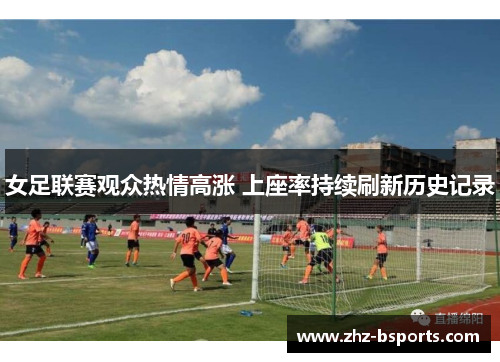 女足联赛观众热情高涨 上座率持续刷新历史记录