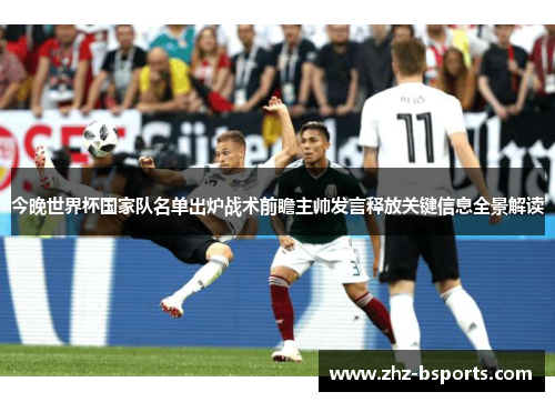 今晚世界杯国家队名单出炉战术前瞻主帅发言释放关键信息全景解读 今晚世界杯国家队名单出炉战术前瞻主帅发言释放关键信息全景解读