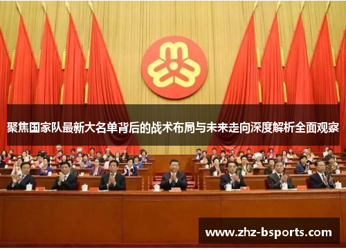 聚焦国家队最新大名单背后的战术布局与未来走向深度解析全面观察 聚焦国家队最新大名单背后的战术布局与未来走向深度解析全面观察