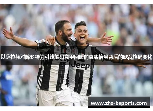 以萨拉赫对阵多特为引线解码意甲回暖的真实信号背后的欧战格局变化