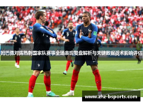 姆巴佩对阵热刺国家队赛事全场表现复盘解析与关键数据战术影响评估 姆巴佩对阵热刺国家队赛事全场表现复盘解析与关键数据战术影响评估