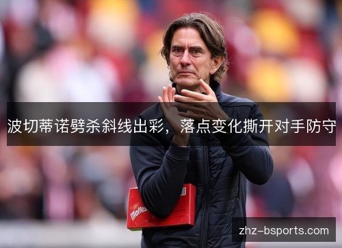 波切蒂诺劈杀斜线出彩，落点变化撕开对手防守